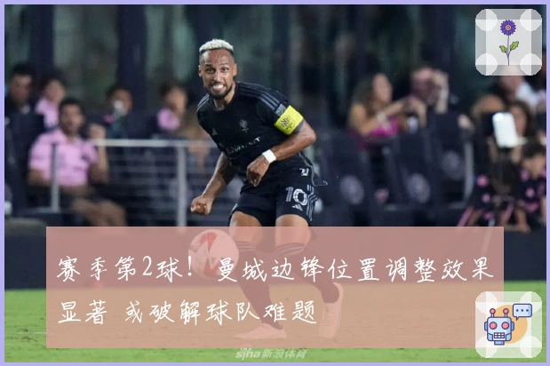 赛季第2球！曼城边锋位置调整效果显著 或破解球队难题