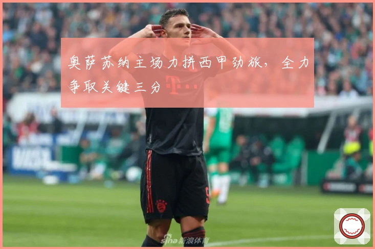 奥萨苏纳主场力拼西甲劲旅，全力争取关键三分