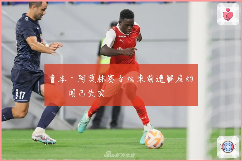 鲁本·阿莫林赛季结束前遭解雇的传闻已失实
