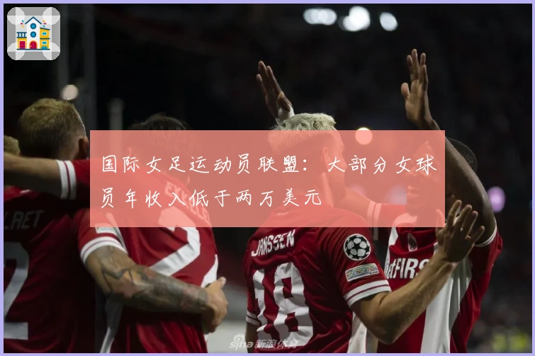 国际女足运动员联盟：大部分女球员年收入低于两万美元