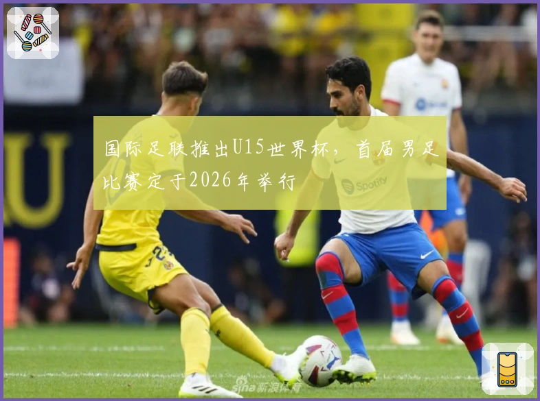国际足联推出U15世界杯，首届男足比赛定于2026年举行