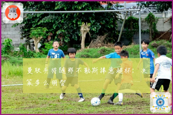 曼联弃将随那不勒斯捧意超杯：决策多么明智