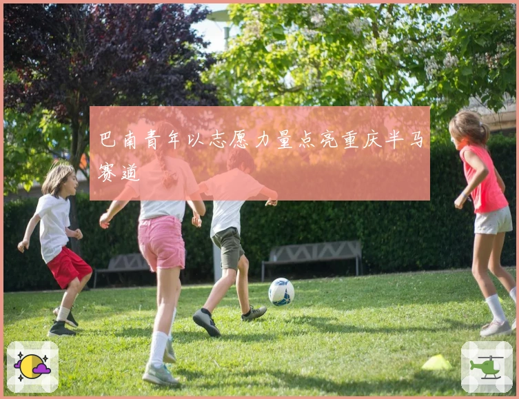 巴南青年以志愿力量点亮重庆半马赛道